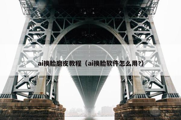 ai换脸磨皮教程（ai换脸软件怎么用?）