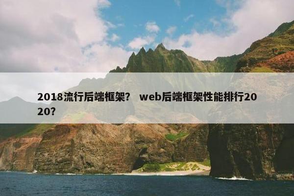 2018流行后端框架? web后端框架性能排行2020? 2018流行后端框架? web后端框架性能排行2020?