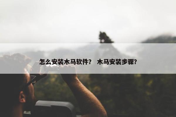 怎么安装木马软件？ 木马安装步骤？