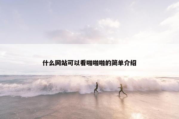 什么网站可以看啪啪啪的简单介绍