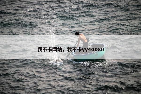 我不卡网站，我不卡yy40080