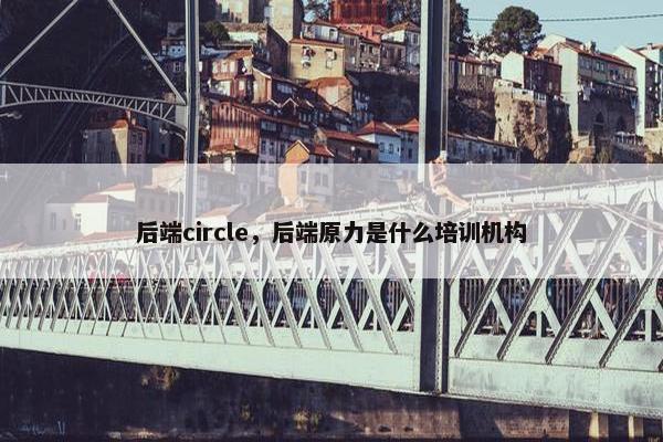 后端circle，后端原力是什么培训机构