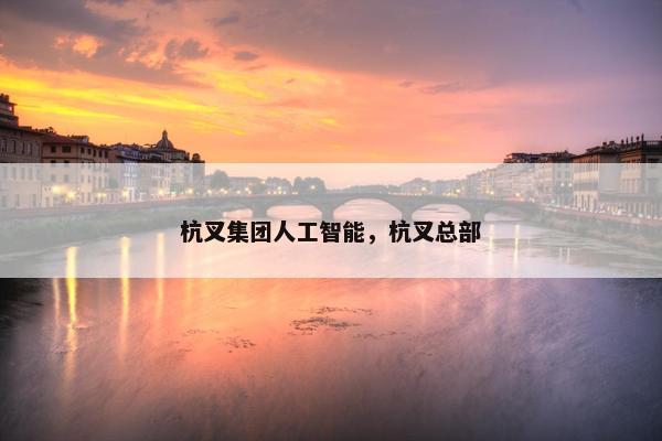 杭叉集团人工智能，杭叉总部