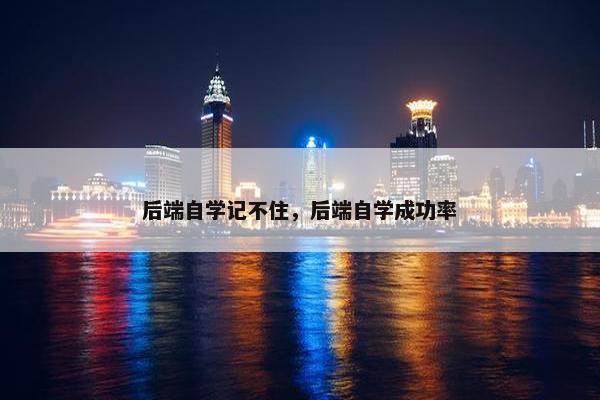 后端自学记不住，后端自学成功率