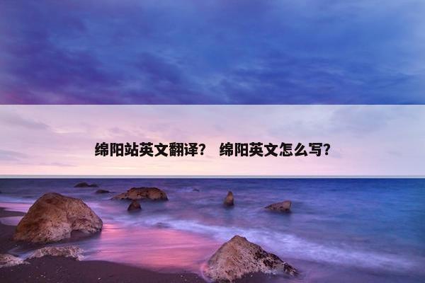绵阳站英文翻译？ 绵阳英文怎么写？