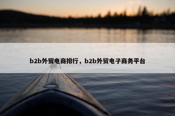 b2b外贸电商排行，b2b外贸电子商务平台
