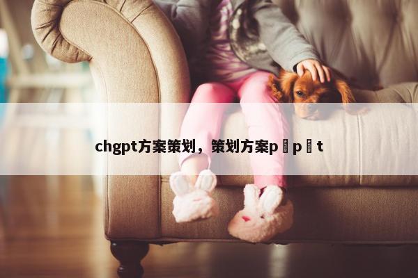 chgpt方案策划，策划方案p p t