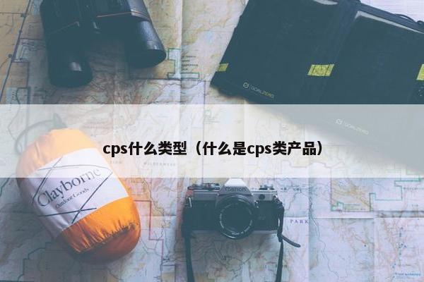 cps什么类型（什么是cps类产品）
