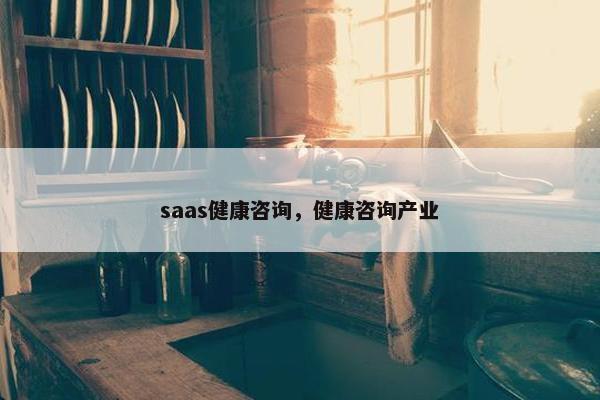saas健康咨询，健康咨询产业