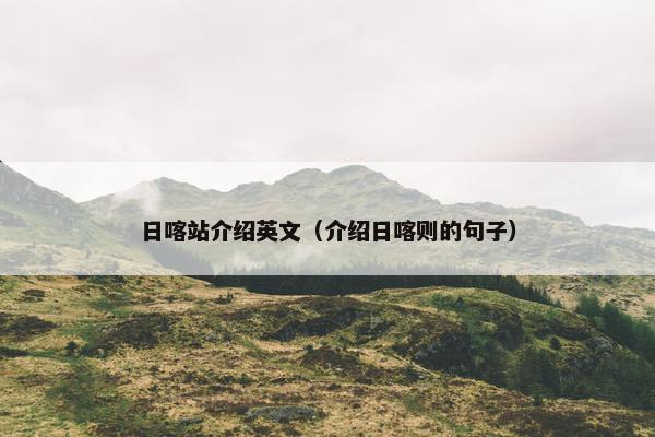 日喀站介绍英文（介绍日喀则的句子）
