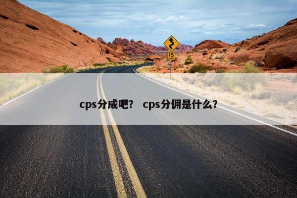 cps分成吧？ cps分佣是什么？