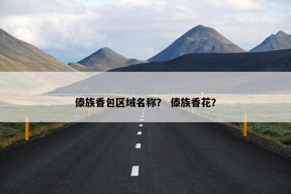 傣族香包区域名称？ 傣族香花？