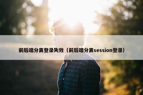 前后端分离登录失效（前后端分离session登录）