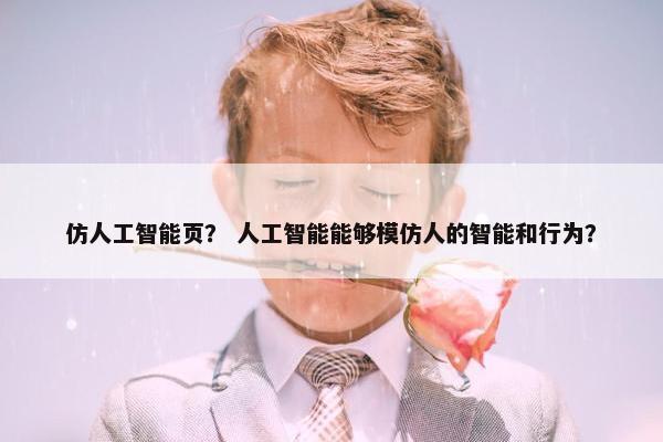 仿人工智能页？ 人工智能能够模仿人的智能和行为？