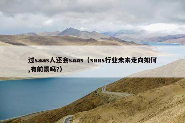 过saas人还会saas（saas行业未来走向如何,有前景吗?）