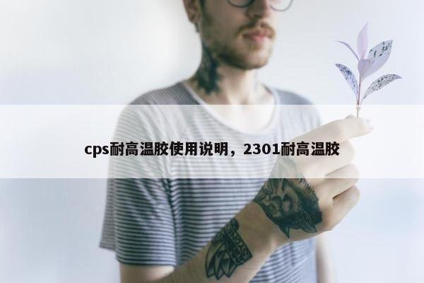 cps耐高温胶使用说明，2301耐高温胶