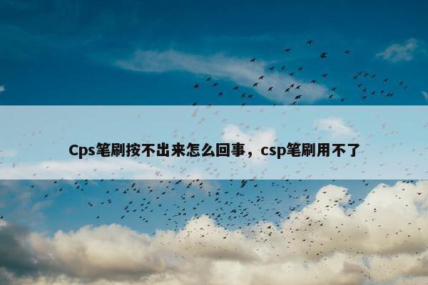 Cps笔刷按不出来怎么回事，csp笔刷用不了