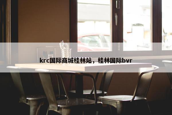 krc国际商城桂林站，桂林国际bvr