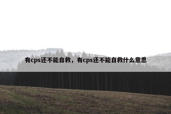 有cps还不能自救，有cps还不能自救什么意思