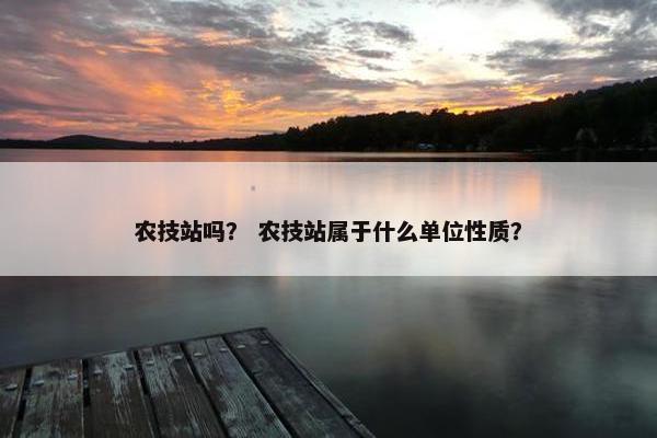 农技站吗？ 农技站属于什么单位性质？