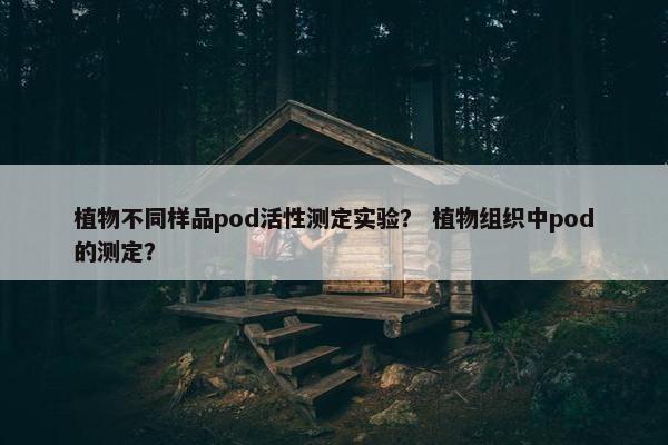 植物不同样品pod活性测定实验？ 植物组织中pod的测定？