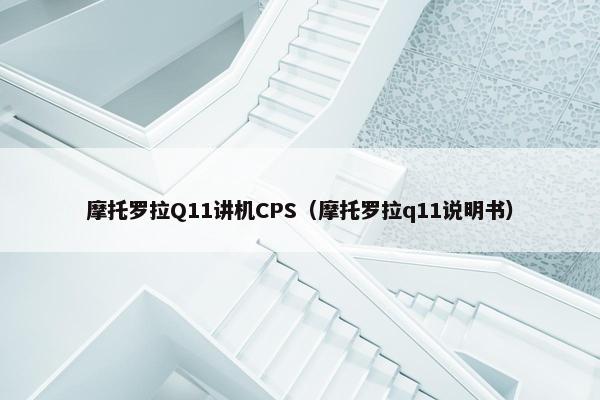 摩托罗拉Q11讲机CPS（摩托罗拉q11说明书）