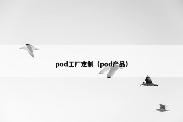 pod工厂定制（pod产品）