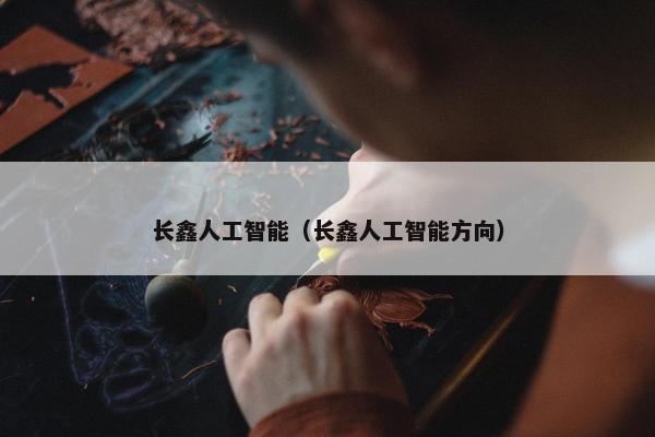 长鑫人工智能（长鑫人工智能方向）