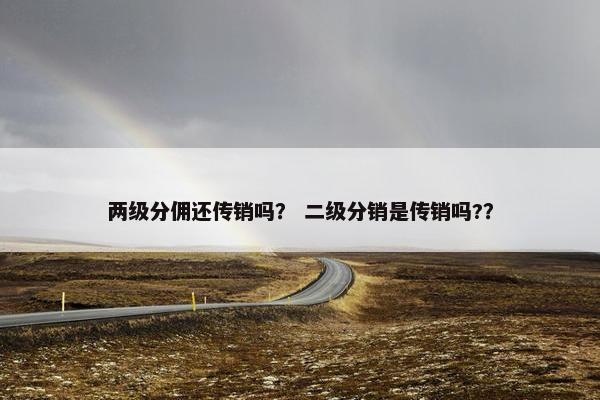 两级分佣还传销吗？ 二级分销是传销吗?？