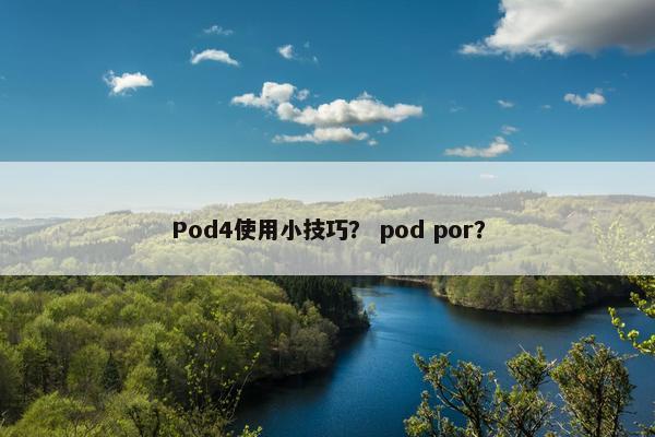 Pod4使用小技巧？ pod por？