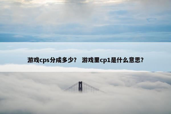 游戏cps分成多少？ 游戏里cp1是什么意思？