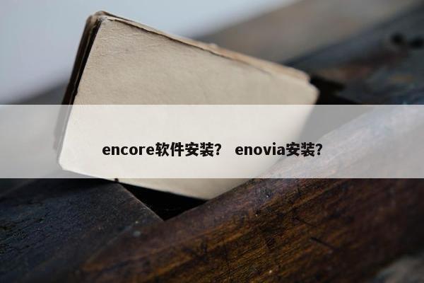 encore软件安装？ enovia安装？