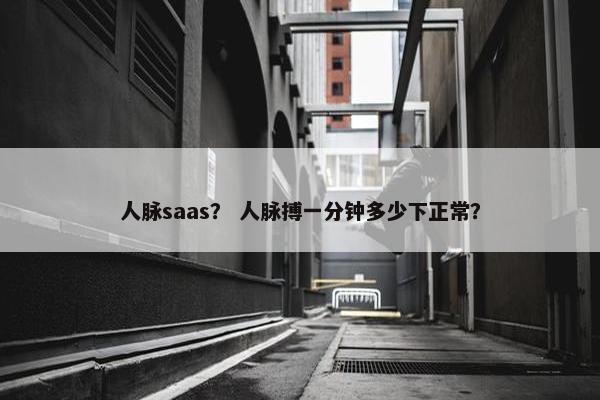人脉saas？ 人脉搏一分钟多少下正常？