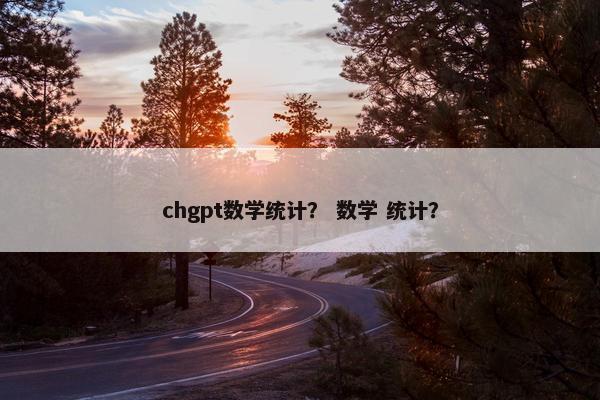 chgpt数学统计？ 数学 统计？