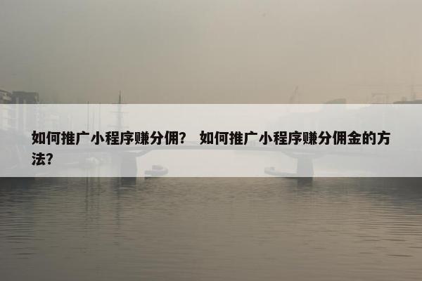 如何推广小程序赚分佣？ 如何推广小程序赚分佣金的方法？