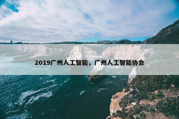 2019广州人工智能，广州人工智能协会