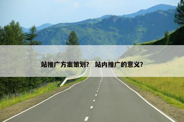 站推广方案策划？ 站内推广的意义？
