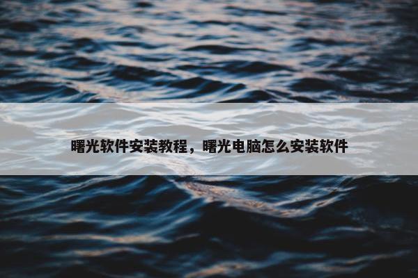 曙光软件安装教程，曙光电脑怎么安装软件