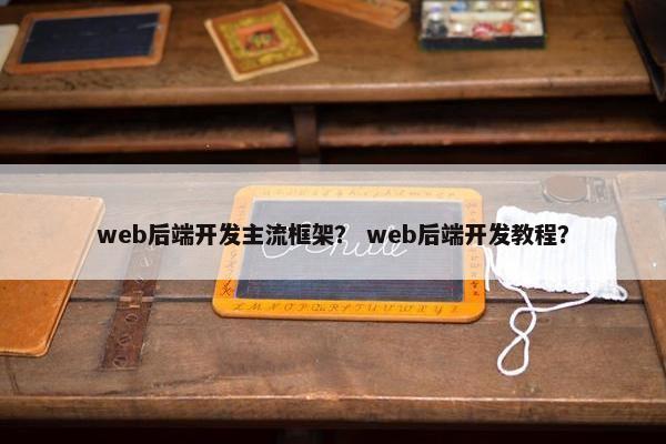 web后端开发主流框架？ web后端开发教程？