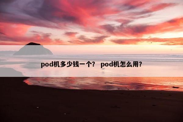 pod机多少钱一个？ pod机怎么用？