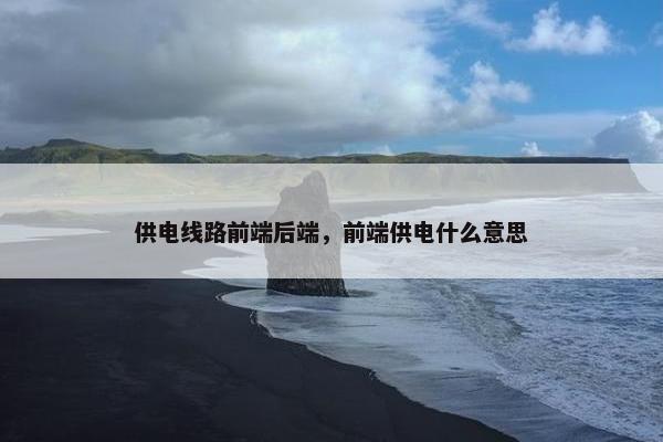 供电线路前端后端，前端供电什么意思
