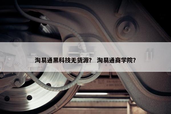 淘易通黑科技无货源？ 淘易通商学院？