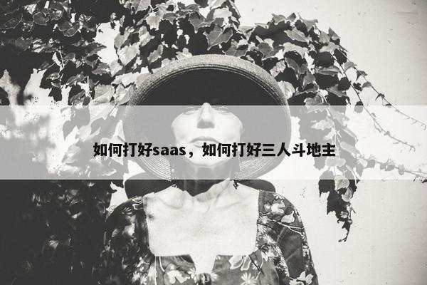 如何打好saas，如何打好三人斗地主