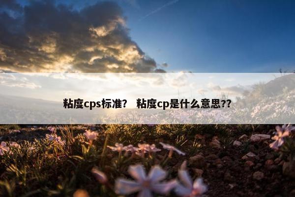粘度cps标准？ 粘度cp是什么意思?？