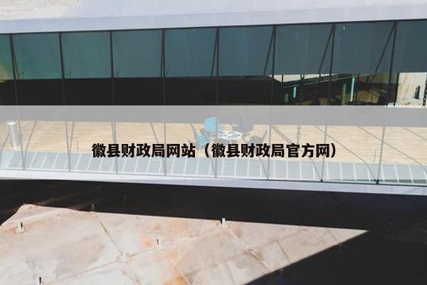 徽县财政局网站（徽县财政局官方网）