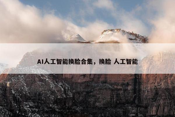 AI人工智能换脸合集，换脸 人工智能
