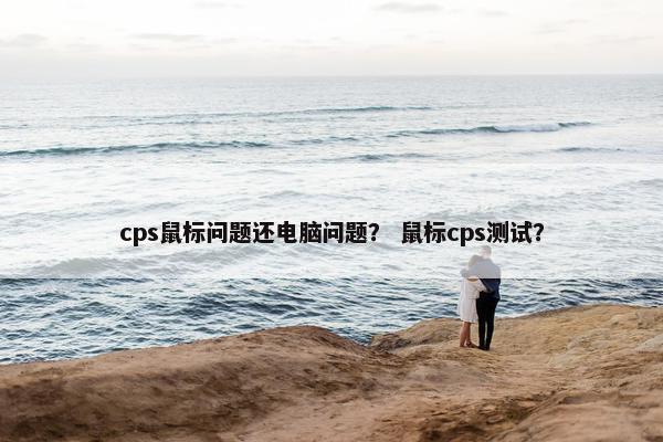 cps鼠标问题还电脑问题？ 鼠标cps测试？
