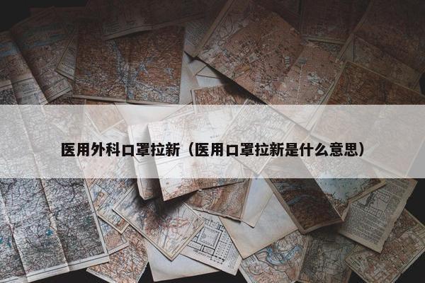 医用外科口罩拉新（医用口罩拉新是什么意思）