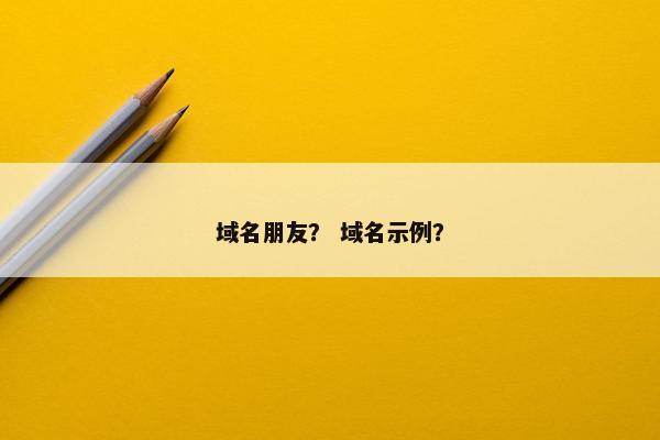 域名朋友？ 域名示例？