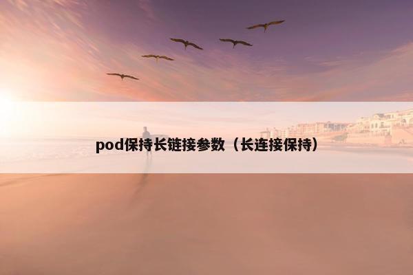 pod保持长链接参数（长连接保持）